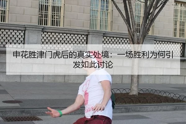 申花胜津门虎后的真实处境：一场胜利为何引发如此讨论