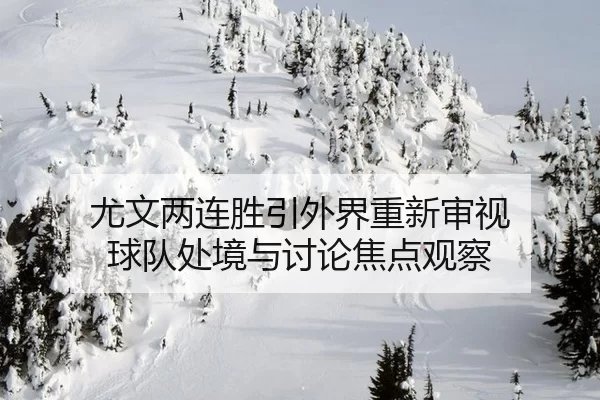 尤文两连胜引外界重新审视 球队处境与讨论焦点观察